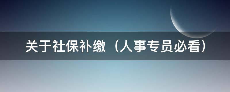 关于社保补缴 关于社保补缴最新政策105条规定关于2条追溯期