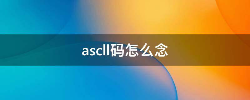 ascll码怎么念（ascll码怎么表示数字）