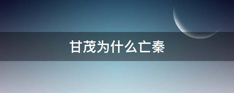 甘茂为什么亡秦 甘茂为什么离开秦国