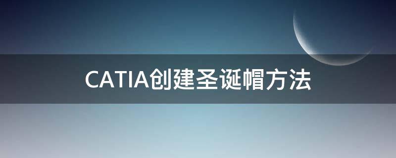 CATIA创建圣诞帽方法（catia如何创建生料）