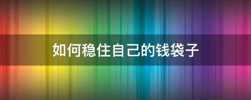 如何稳住自己的钱袋子 如何稳住自己的钱袋子图片