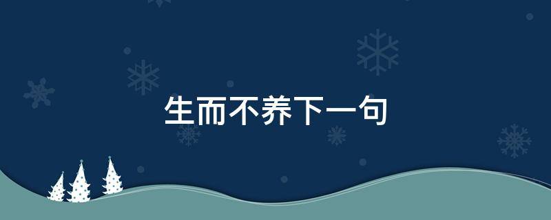 生而不养下一句 有一句话叫生而不养