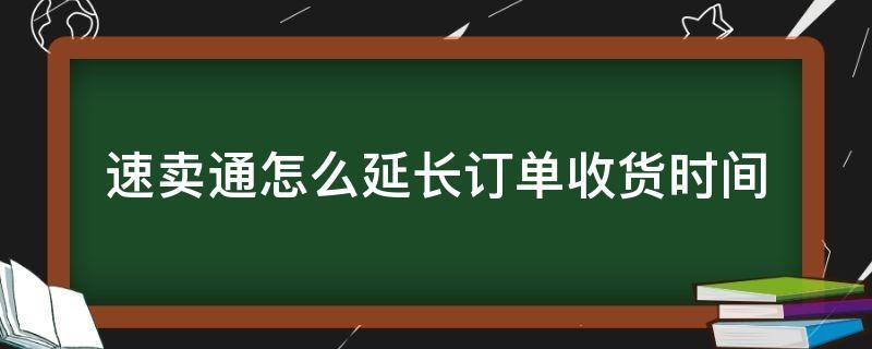 速卖通怎么延长订单收货时间 速卖通延长发货期