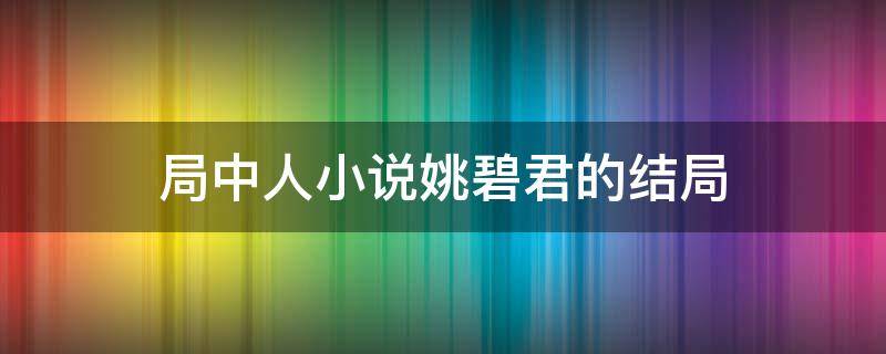 局中人小说姚碧君的结局 局中人姚碧君是地下党吗