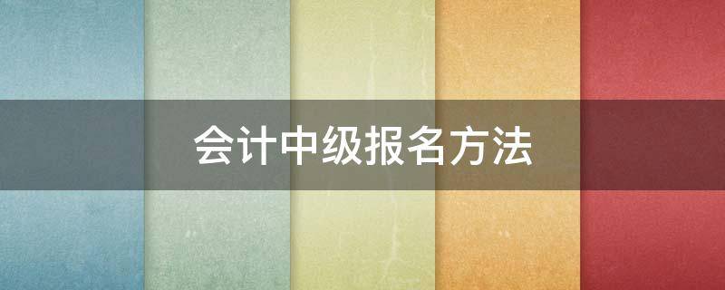 会计中级报名方法 会计中级报名方法及流程