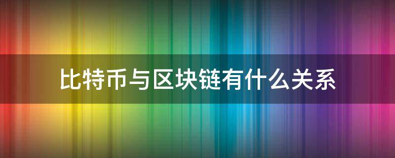 比特币与区块链有什么关系 比特币和区块链的关系