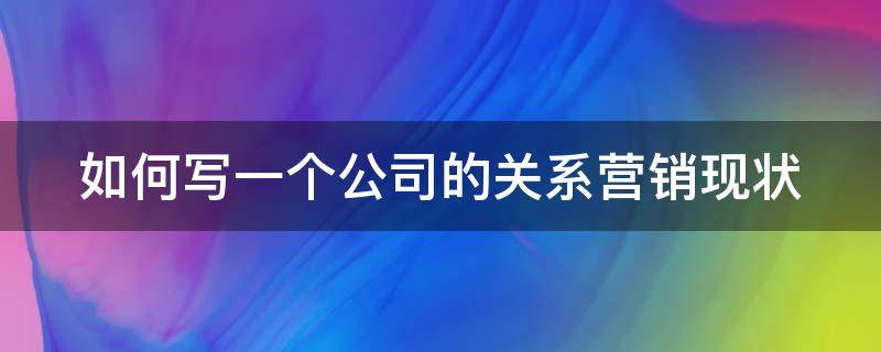 如何写一个公司的关系营销现状（公司实施关系营销的关键）