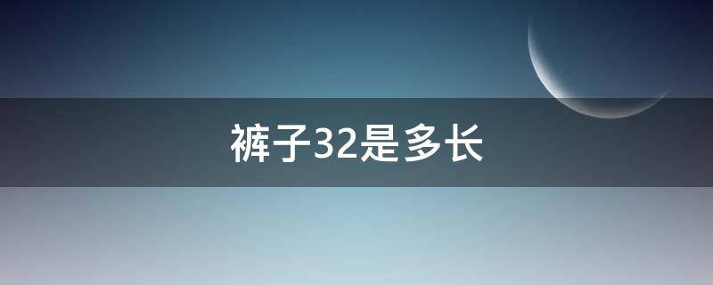 裤子32是多长 裤子32是多少尺寸