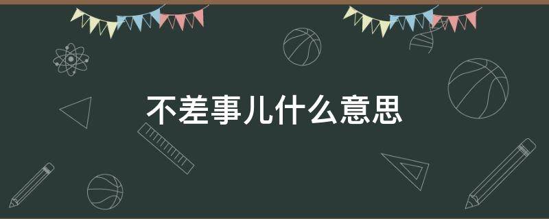 不差事儿什么意思（差事不差钱意思）