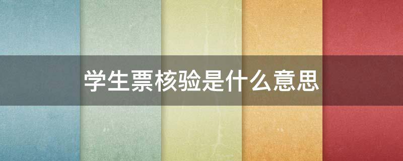 学生票核验是什么意思（学生票核验是啥意思）