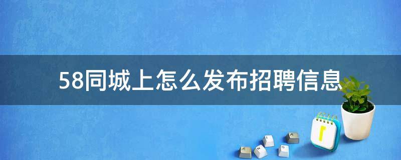 58同城上怎么发布招聘信息 58同城怎么发布招聘信息免费