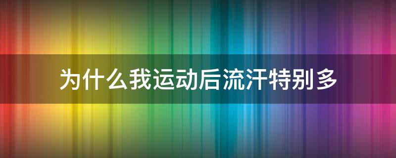 为什么我运动后流汗特别多 为什么运动完流汗一直不停