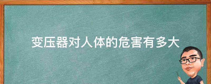 变压器对人体的危害有多大 变压器危害大吗