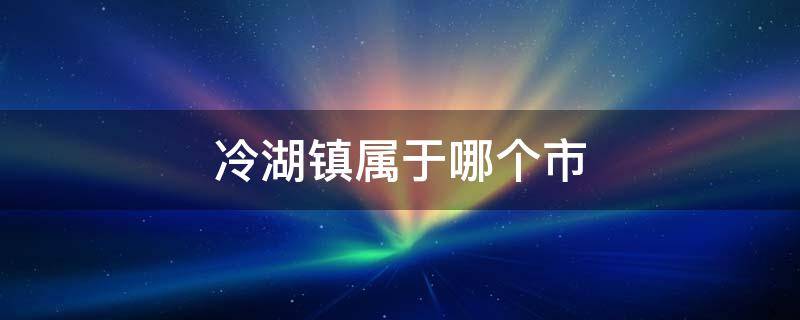 冷湖镇属于哪个市 青海省冷湖镇属于哪个市