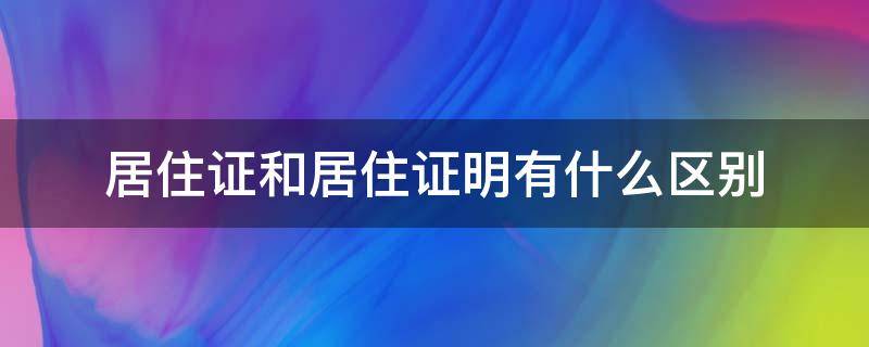 居住证和居住证明有什么区别 居住证和居住证明有什么区别吗