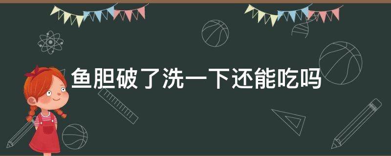 鱼胆破了洗一下还能吃吗（鱼胆破了怎么洗）