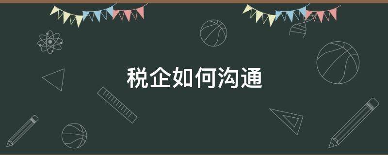 税企如何沟通 税务沟通技巧