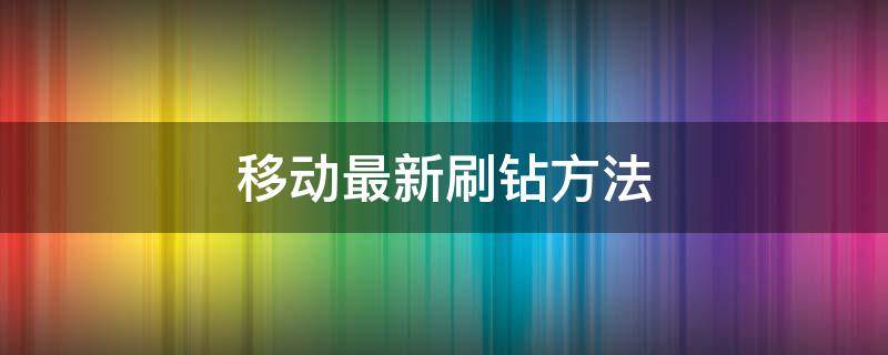 移动最新刷钻方法 2020年移动刷钻教程