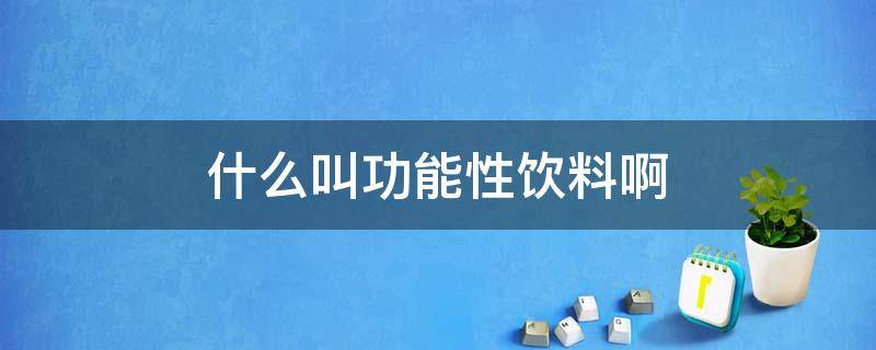 什么叫功能性饮料啊 什么叫功能性饮料啊视频