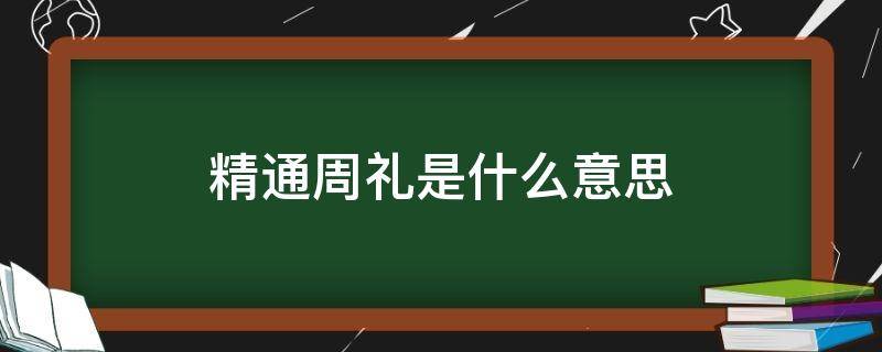 精通周礼是什么意思