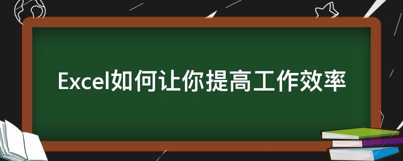 Excel如何让你提高工作效率 excel怎么提高工作效率