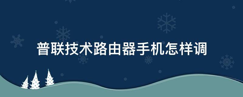 普联技术路由器手机怎样调 普联技术路由器手机怎样调网速