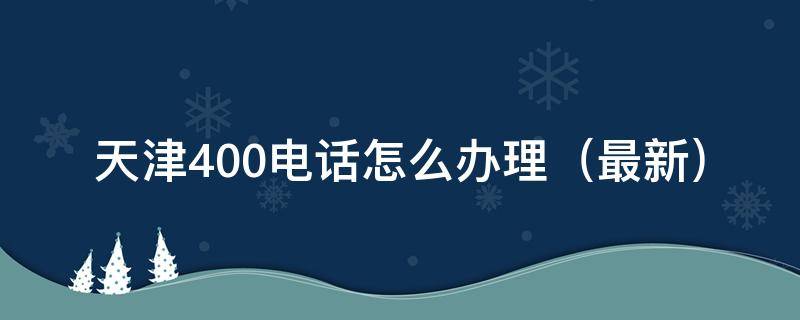 天津400电话怎么办理 天津400电话在哪办