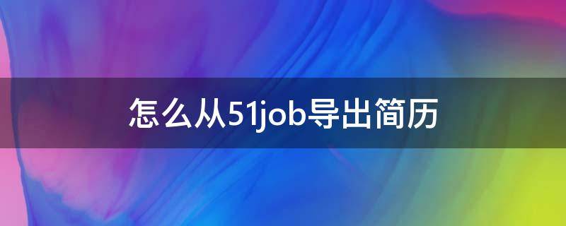 怎么从51job导出简历（51job导入简历）