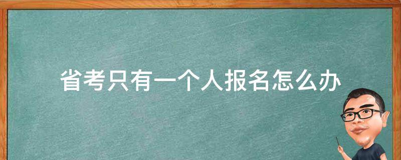 省考只有一个人报名怎么办（省考只有一个人报名怎么办啊）