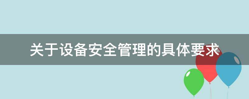 关于设备安全管理的具体要求（关于设备安全管理的具体要求有哪些）