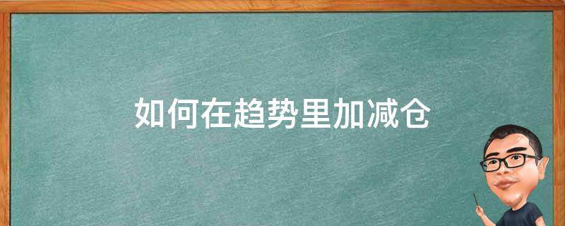 如何在趋势里加减仓 如何在趋势里加减仓股