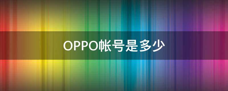 OPPO帐号是多少（oppo手机的账号是多少请回答）