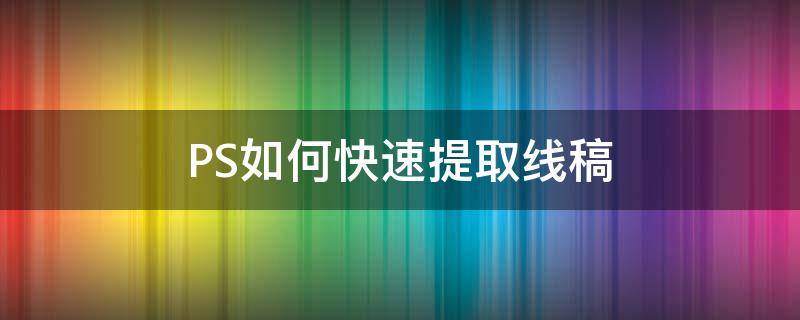 PS如何快速提取线稿 ps如何提取出线稿