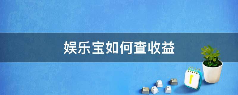 娱乐宝如何查收益 娱乐宝收益赎回后到哪里