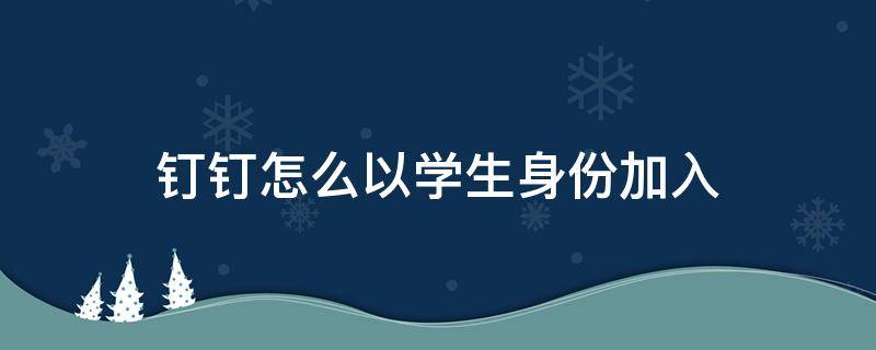 钉钉怎么以学生身份加入（钉钉怎么以学生身份加入群聊）