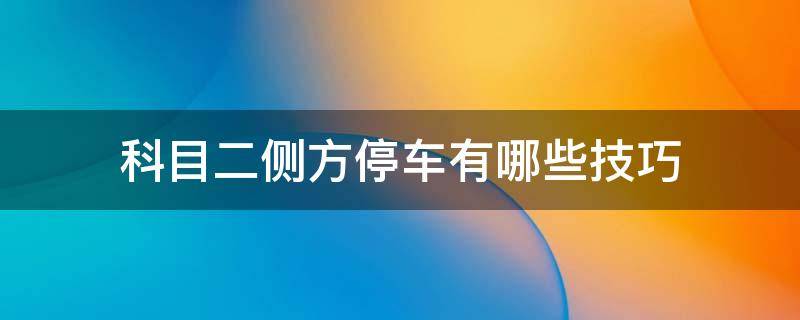 科目二侧方停车有哪些技巧 科目二侧方停车技巧,掌握这几点就够了!