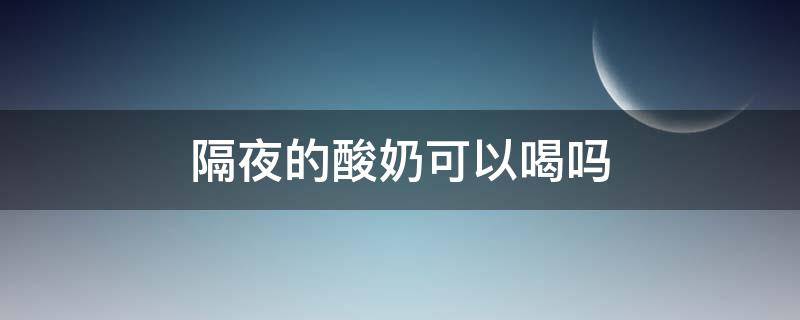 隔夜的酸奶可以喝吗 隔夜的酸奶可以喝吗百度百科