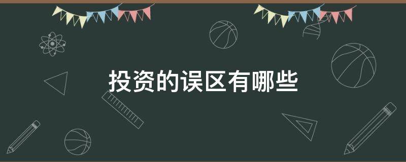 投资的误区有哪些（投资中的误区通常有哪些）