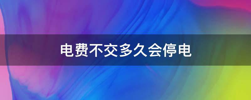 电费不交多久会停电 电费没交多长时间会停