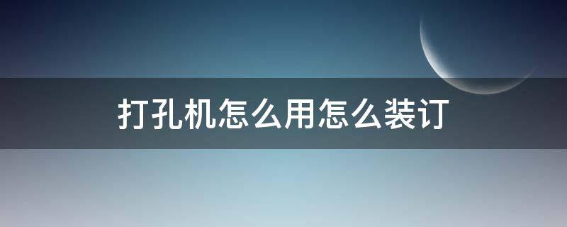 打孔机怎么用怎么装订（打孔机打完后用什么装订）