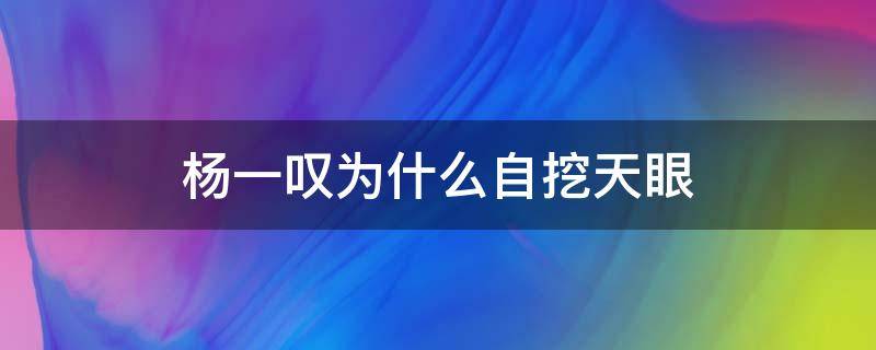 杨一叹为什么自挖天眼（杨一叹为什么自挖天眼第几集）