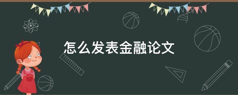 怎么发表金融论文（金融文章发表）