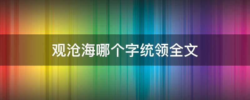 观沧海哪个字统领全文（观沧海哪个字统领全文 奠定了）