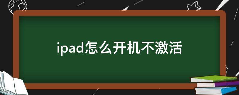 ipad怎么开机不激活 ipad怎么开机不激活使用