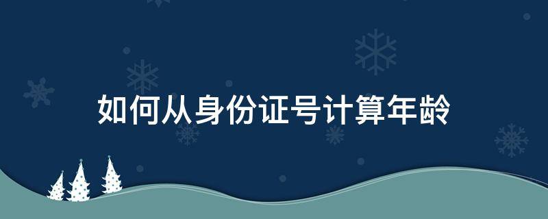 如何从身份证号计算年龄 如何身份证号计算年龄的公式