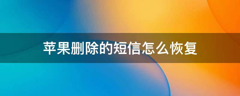 苹果删除的短信怎么恢复 苹果手机删除的短信怎么恢复回来