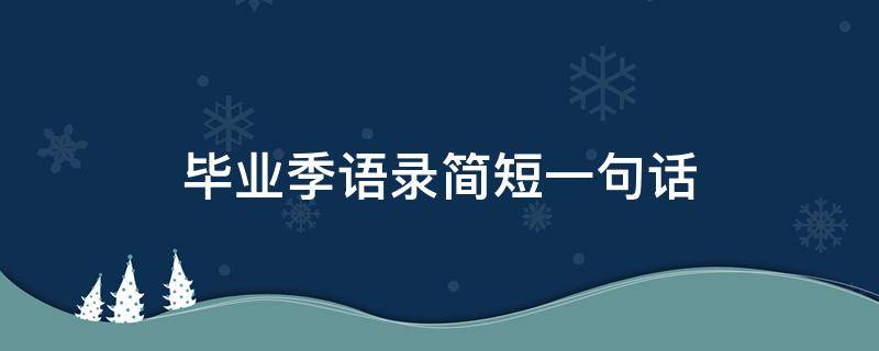 毕业季语录简短一句话 毕业季句子简短励志