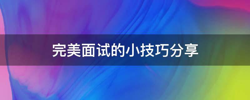 完美面试的小技巧分享（完美面试题）