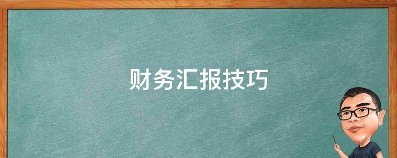 财务汇报技巧（财务汇报主要是汇报哪些内容）