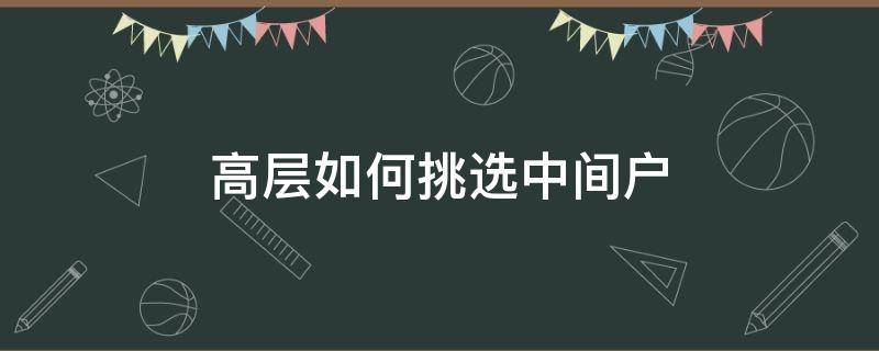 高层如何挑选中间户（高层选中间户好吗）